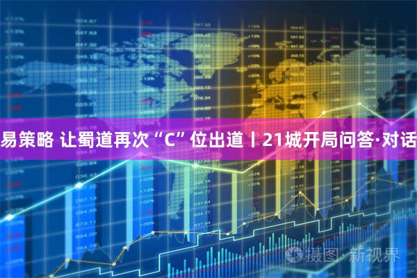 易策略 让蜀道再次“C”位出道丨21城开局问答·对话