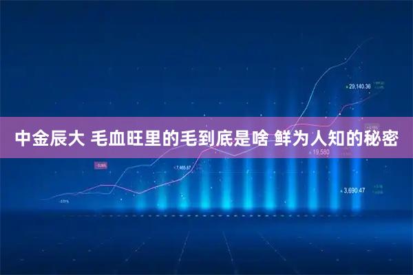 中金辰大 毛血旺里的毛到底是啥 鲜为人知的秘密