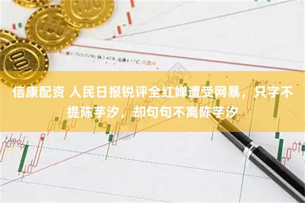 信康配资 人民日报锐评全红婵遭受网暴，只字不提陈芋汐，却句句不离陈芋汐