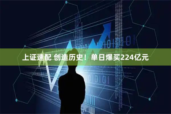 上证速配 创造历史！单日爆买224亿元
