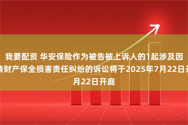 我要配资 华安保险作为被告被上诉人的1起涉及因申请财产保全损害责任纠纷的诉讼将于2025年7月22日开庭